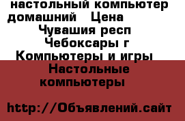  настольный компьютер домашний › Цена ­ 3 000 - Чувашия респ., Чебоксары г. Компьютеры и игры » Настольные компьютеры   